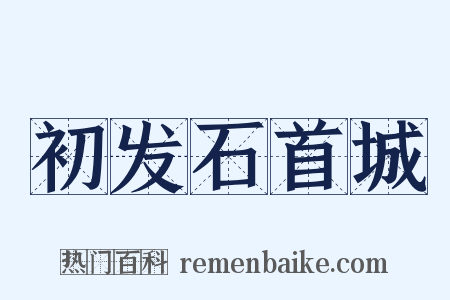 初发石首城是什么意思的图片